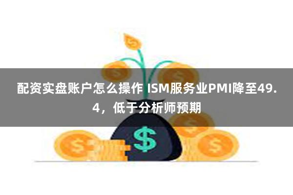 配资实盘账户怎么操作 ISM服务业PMI降至49.4，低于分析师预期