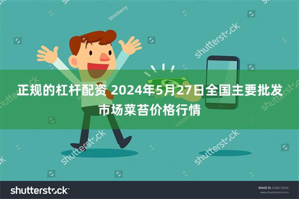 正规的杠杆配资 2024年5月27日全国主要批发市场菜苔价格行情