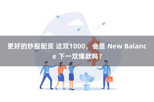 更好的炒股配资 这双1000，会是 New Balance 下一双爆款吗？