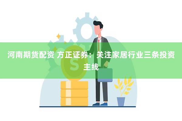 河南期货配资 方正证券：关注家居行业三条投资主线