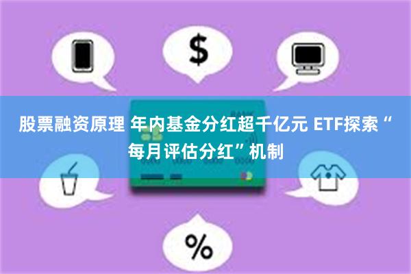 股票融资原理 年内基金分红超千亿元 ETF探索“每月评估分红”机制