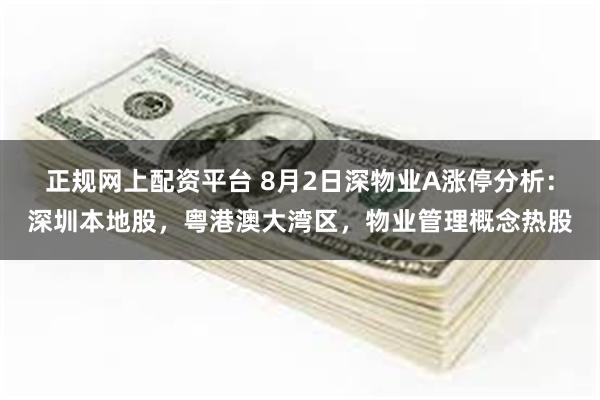 正规网上配资平台 8月2日深物业A涨停分析：深圳本地股，粤港澳大湾区，物业管理概念热股