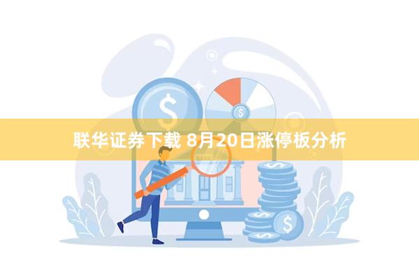 联华证券下载 8月20日涨停板分析