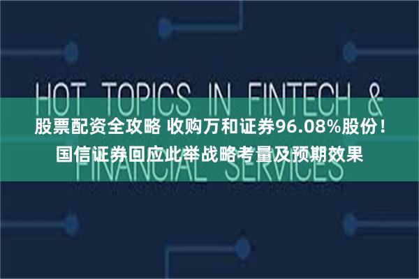 股票配资全攻略 收购万和证券96.08%股份！国信证券回应此举战略考量及预期效果