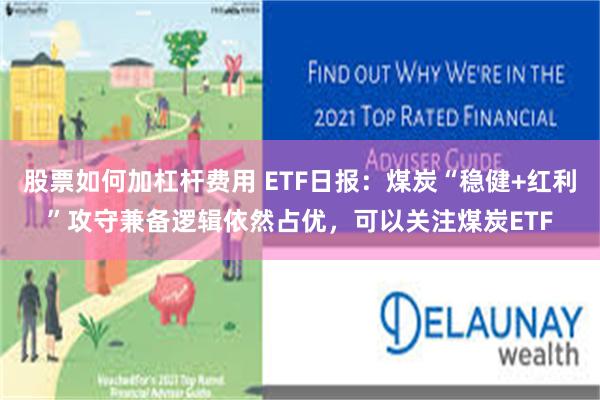 股票如何加杠杆费用 ETF日报：煤炭“稳健+红利”攻守兼备逻辑依然占优，可以关注煤炭ETF