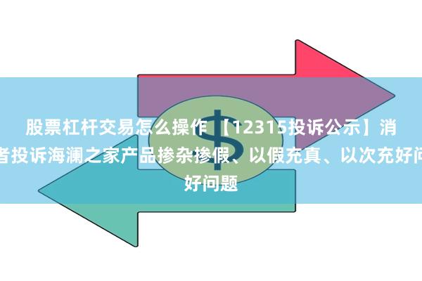 股票杠杆交易怎么操作 【12315投诉公示】消费者投诉海澜之家产品掺杂掺假、以假充真、以次充好问题