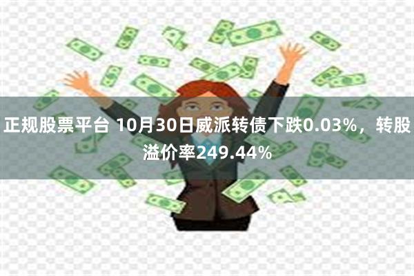 正规股票平台 10月30日威派转债下跌0.03%，转股溢价率249.44%