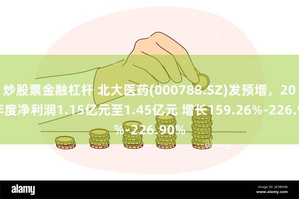 炒股票金融杠杆 北大医药(000788.SZ)发预增，2024年度净利润1.15亿元至1.45亿元 增长159.26%-226.90%