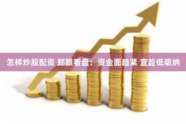 怎样炒股配资 郑眼看盘：资金面趋紧 宜趁低吸纳