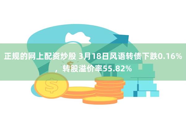 正规的网上配资炒股 3月18日风语转债下跌0.16%，转股溢价率55.82%